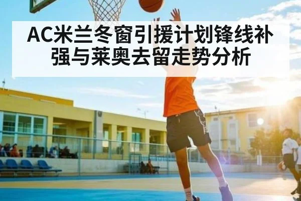 AC米兰冬窗引援计划锋线补强与莱奥去留走势分析