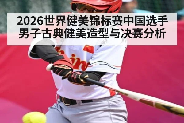 2026世界健美锦标赛中国选手男子古典健美造型与决赛分析